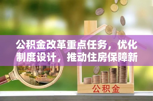五原公积金改革重点任务，优化制度设计，推动住房保障新发展