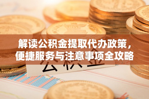 五原解读公积金提取代办政策，便捷服务与注意事项全攻略