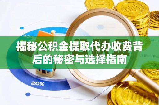 五原揭秘公积金提取代办收费背后的秘密与选择指南