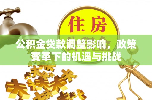 五原公积金贷款调整影响，政策变革下的机遇与挑战