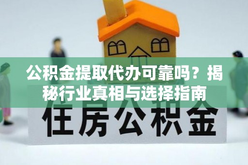 五原公积金提取代办可靠吗？揭秘行业真相与选择指南