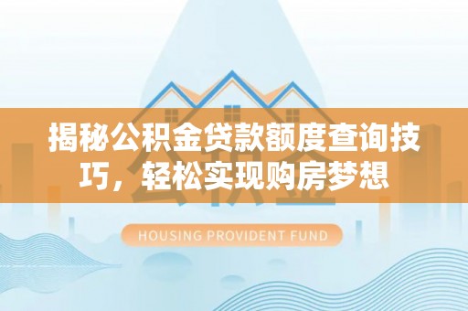五原揭秘公积金贷款额度查询技巧，轻松实现购房梦想