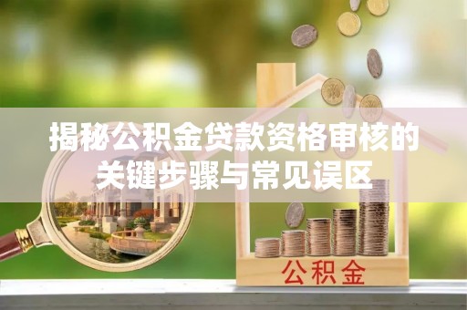 五原揭秘公积金贷款资格审核的关键步骤与常见误区