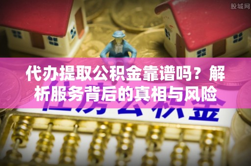 五原代办提取公积金靠谱吗？解析服务背后的真相与风险
