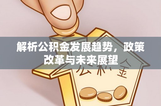 五原解析公积金发展趋势，政策改革与未来展望