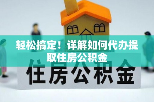 五原轻松搞定！详解如何代办提取住房公积金