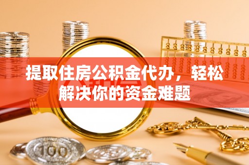 五原提取住房公积金代办，轻松解决你的资金难题