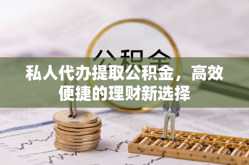 五原私人代办提取公积金，高效便捷的理财新选择