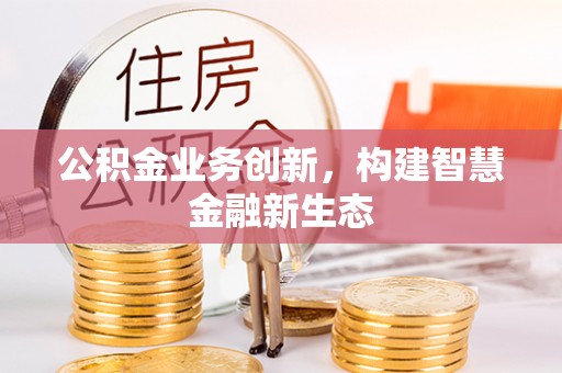 五原公积金业务创新，构建智慧金融新生态