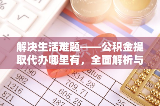 五原解决生活难题——公积金提取代办哪里有，全面解析与服务推荐