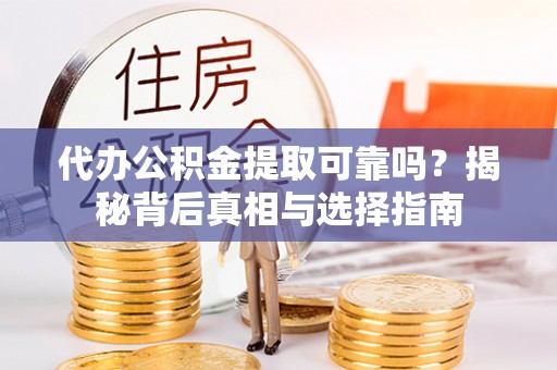 五原代办公积金提取可靠吗？揭秘背后真相与选择指南