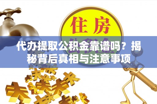 五原代办提取公积金靠谱吗？揭秘背后真相与注意事项