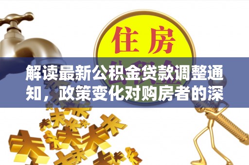 五原解读最新公积金贷款调整通知，政策变化对购房者的深远影响