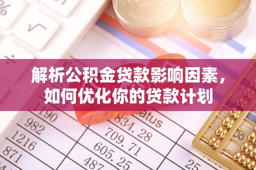 五原解析公积金贷款影响因素，如何优化你的贷款计划