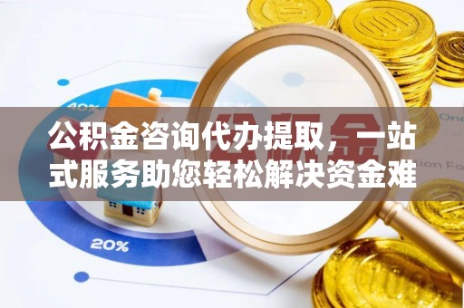 五原公积金咨询代办提取，一站式服务助您轻松解决资金难题