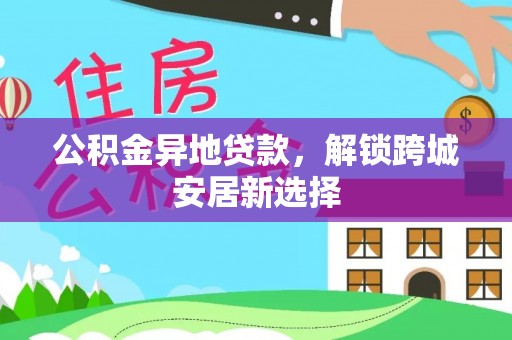五原公积金异地贷款，解锁跨城安居新选择