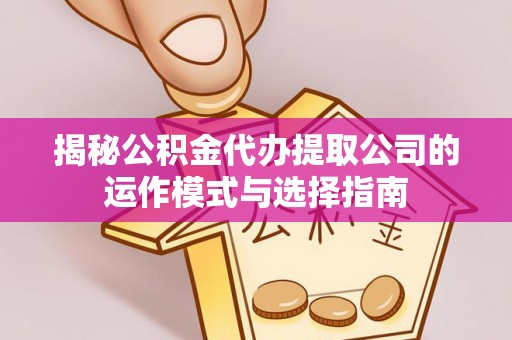 五原揭秘公积金代办提取公司的运作模式与选择指南