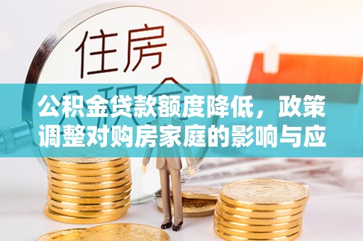 五原公积金贷款额度降低，政策调整对购房家庭的影响与应对策略