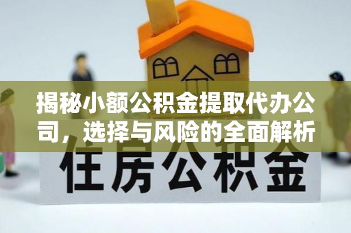 五原揭秘小额公积金提取代办公司，选择与风险的全面解析