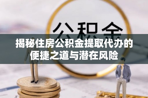 五原揭秘住房公积金提取代办的便捷之道与潜在风险