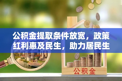 五原公积金提取条件放宽，政策红利惠及民生，助力居民生活质量提升