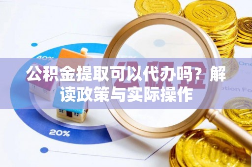 五原公积金提取可以代办吗？解读政策与实际操作