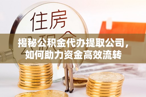 五原揭秘公积金代办提取公司，如何助力资金高效流转