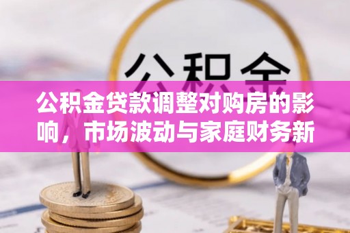 五原公积金贷款调整对购房的影响，市场波动与家庭财务新趋势