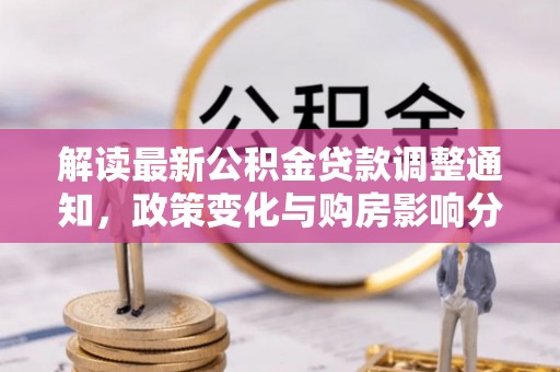 五原解读最新公积金贷款调整通知，政策变化与购房影响分析