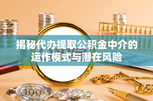 五原揭秘代办提取公积金中介的运作模式与潜在风险