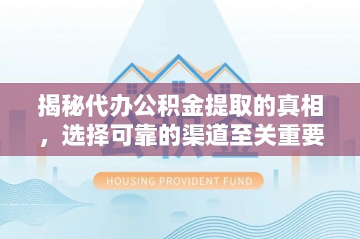 五原揭秘代办公积金提取的真相，选择可靠的渠道至关重要
