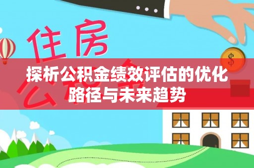 五原探析公积金绩效评估的优化路径与未来趋势
