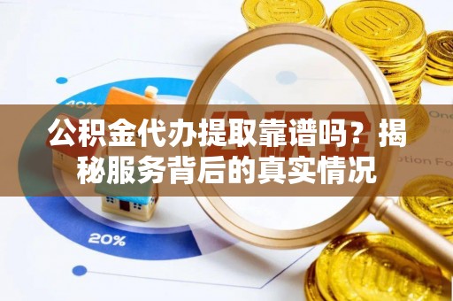 五原公积金代办提取靠谱吗？揭秘服务背后的真实情况