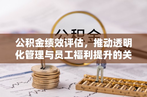 五原公积金绩效评估，推动透明化管理与员工福利提升的关键
