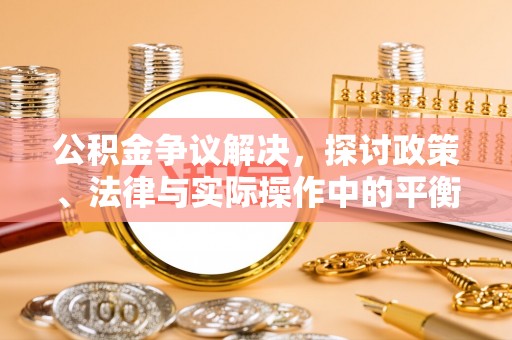 五原公积金争议解决，探讨政策、法律与实际操作中的平衡之道