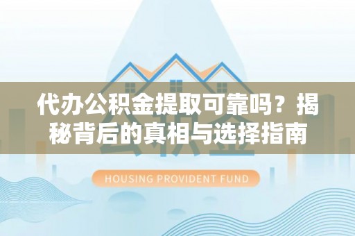 五原代办公积金提取可靠吗？揭秘背后的真相与选择指南