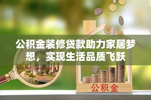 五原公积金装修贷款助力家居梦想，实现生活品质飞跃