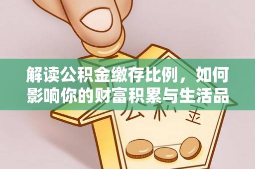 五原解读公积金缴存比例，如何影响你的财富积累与生活品质