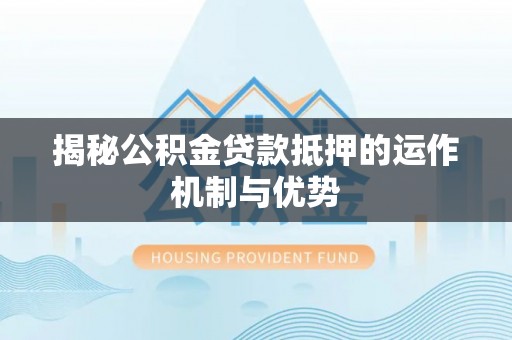 五原揭秘公积金贷款抵押的运作机制与优势