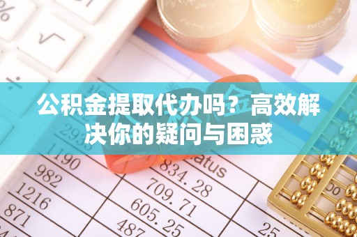 五原公积金提取代办吗？高效解决你的疑问与困惑