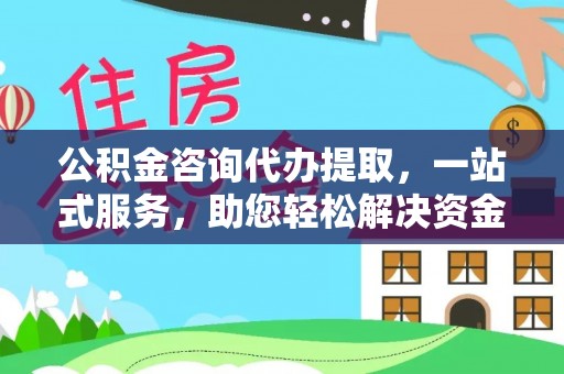 五原公积金咨询代办提取，一站式服务，助您轻松解决资金难题