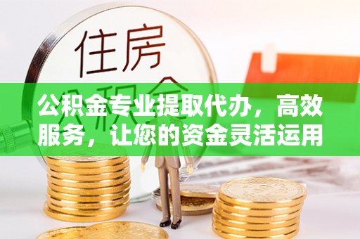 五原公积金专业提取代办，高效服务，让您的资金灵活运用