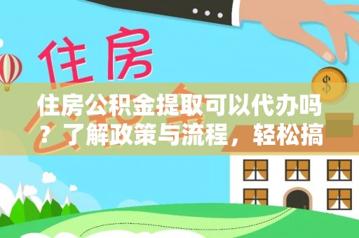 五原住房公积金提取可以代办吗？了解政策与流程，轻松搞定公积金提取