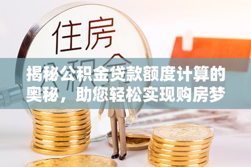 五原揭秘公积金贷款额度计算的奥秘，助您轻松实现购房梦想