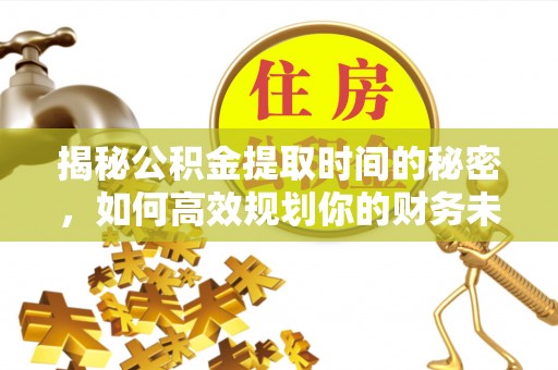 五原揭秘公积金提取时间的秘密，如何高效规划你的财务未来