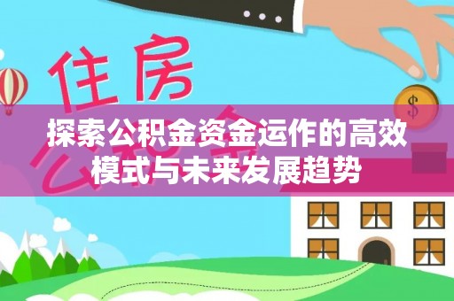 五原探索公积金资金运作的高效模式与未来发展趋势