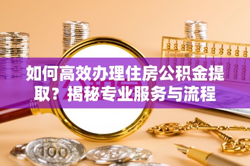 五原如何高效办理住房公积金提取？揭秘专业服务与流程