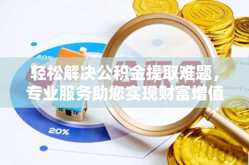 五原轻松解决公积金提取难题，专业服务助您实现财富增值——代办公积金提取