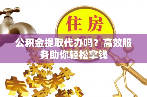五原公积金提取代办吗？高效服务助你轻松拿钱