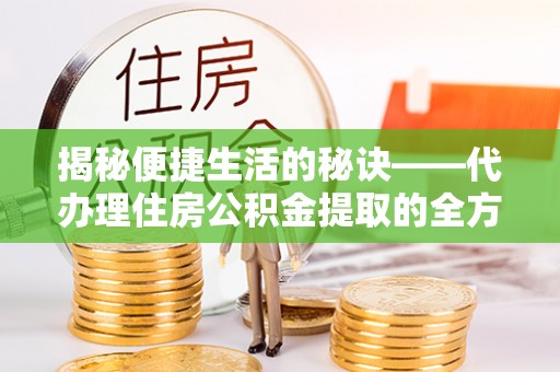 五原揭秘便捷生活的秘诀——代办理住房公积金提取的全方位指南